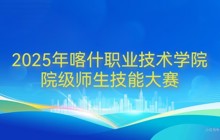喀什职业技术学院2025年院级师生技能大赛