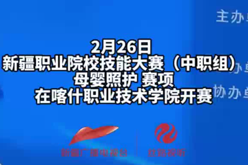 新疆职业院校技能大赛（中职组）“母婴照护“ 赛项，在喀什职业技术学院开赛